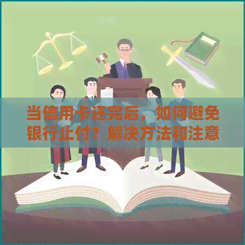 当信用卡还完后，如何避免银行止付？解决方法和注意事项一览