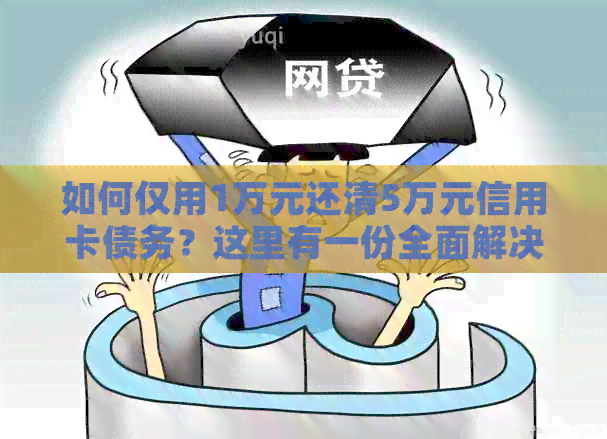 如何仅用1万元还清5万元信用卡债务？这里有一份全面解决方案！