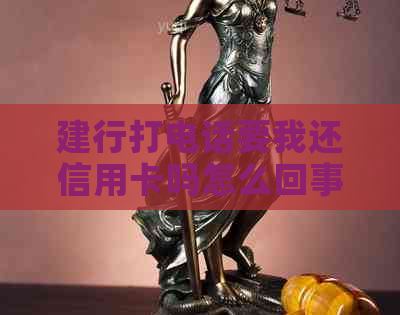 建行打电话要我还信用卡吗怎么回事：建设银行为何频繁电话催还信用卡欠款？
