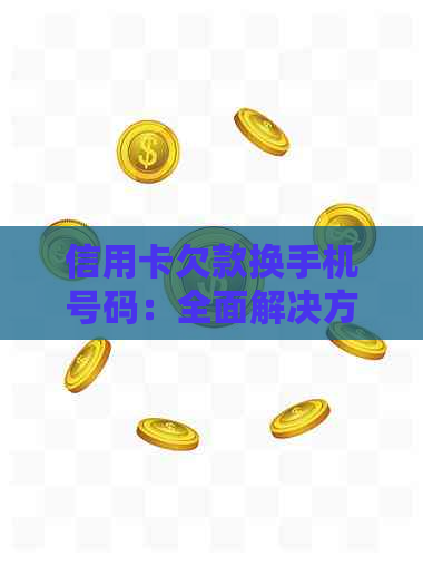 信用卡欠款换手机号码：全面解决方案与应对策略