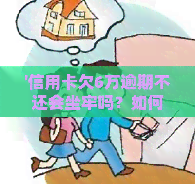 '信用卡欠6万逾期不还会坐牢吗？如何处理？'