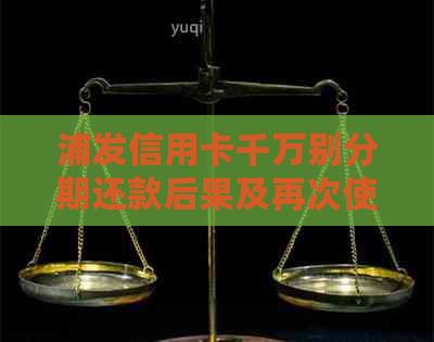 浦发信用卡千万别分期还款后果及再次使用建议