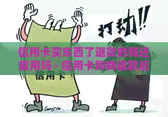信用卡买东西了退款的钱还能用吗 - 信用卡购物退款后的处理方式及影响