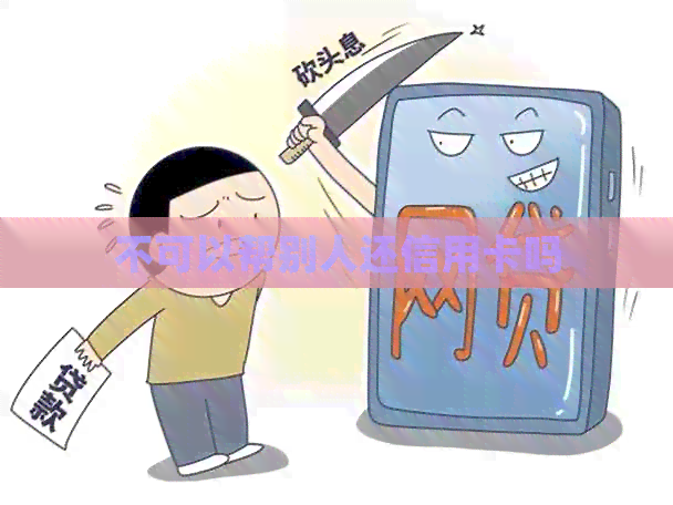 不可以帮别人还信用卡吗