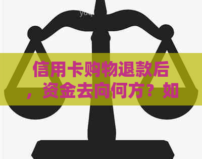 信用卡购物退款后，资金去向何方？如何处理退款问题？