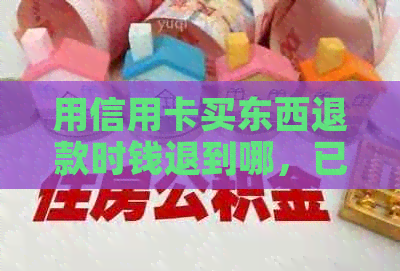 用信用卡买东西退款时钱退到哪，已经还款了还能退吗？