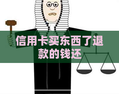 信用卡买东西了退款的钱还