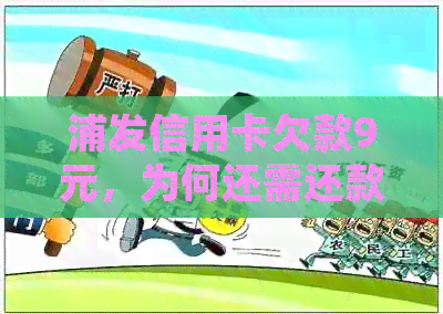 浦发信用卡欠款9元，为何还需还款300元？详细解释及相关影响
