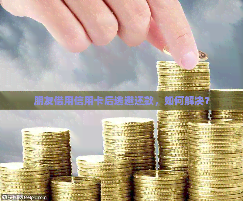 朋友借用信用卡后逃避还款，如何解决？