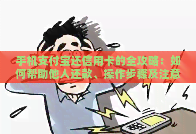 手机支付宝还信用卡的全攻略：如何帮助他人还款、操作步骤及注意事项
