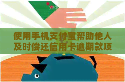 使用手机支付宝帮助他人及时偿还信用卡逾期款项的操作指南