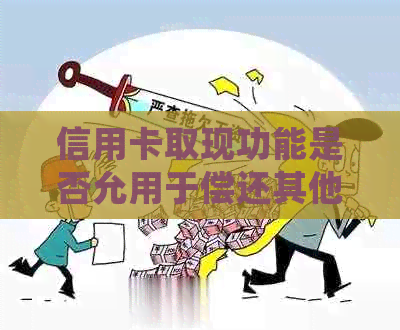 信用卡取现功能是否允用于偿还其他银行信用卡欠款？详细解答与操作指导
