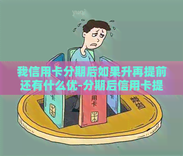 我信用卡分期后如果升再提前还有什么优-分期后信用卡提前还款还有手续费吗