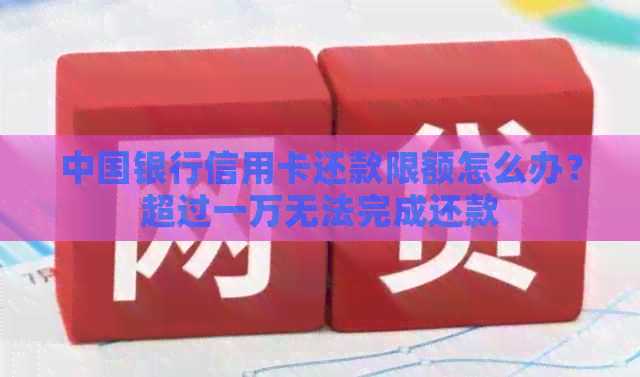 中国银行信用卡还款限额怎么办？超过一万无法完成还款