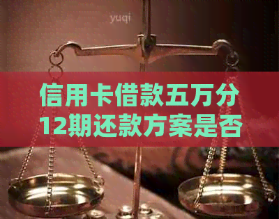 信用卡借款五万分12期还款方案是否可行？了解详细信息和注意事项