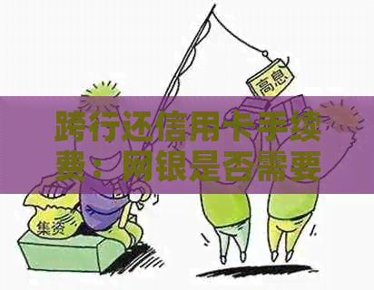 跨行还信用卡手续费：网银是否需要支付，如何避免额外费用？