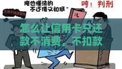 怎么让信用卡只还款不消费，不扣款，不透支？