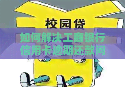 如何解决工商银行信用卡逾期还款问题？