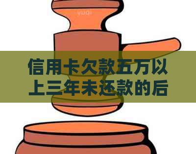 信用卡欠款五万以上三年未还款的后果及解决方法全面解析