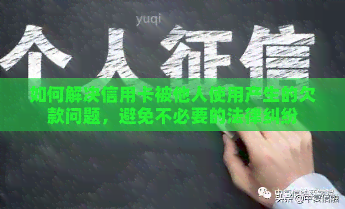 如何解决信用卡被他人使用产生的欠款问题,避免不必要的法律纠纷 如何解决信用卡被他人使用产生的欠款问题,避免不必要的法律纠纷