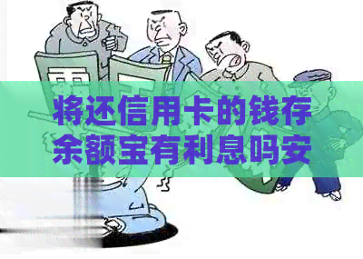 将还信用卡的钱存余额宝有利息吗安全吗？