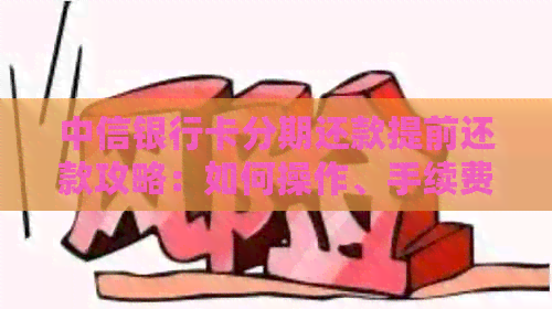 中信银行卡分期还款提前还款攻略:如何操作、手续费及其他注意事项 中信银行卡分期还款提前还款攻略:如何操作、手续费及其他注意事项