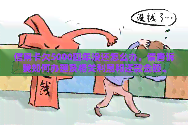 信用卡欠5000四年没还怎么办，请告诉我如何办理及相关利息和还款金额。