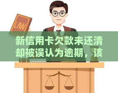 新信用卡欠款未还清却被误认为逾期，该如何解决？