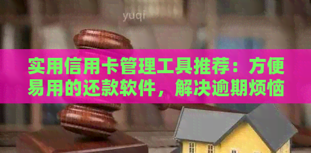 实用信用卡管理工具推荐：方便易用的还款软件，解决逾期烦恼