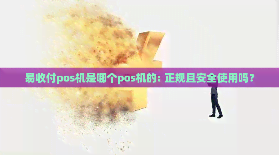 易收付pos机是哪个pos机的: 正规且安全使用吗？