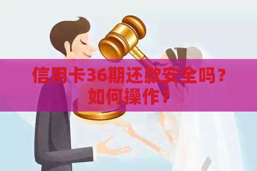 信用卡36期还款安全吗？如何操作？
