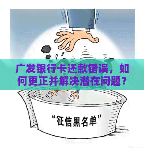 广发银行卡还款错误，如何更正并解决潜在问题？