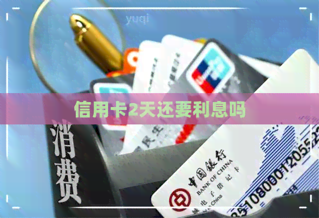 信用卡2天还要利息吗