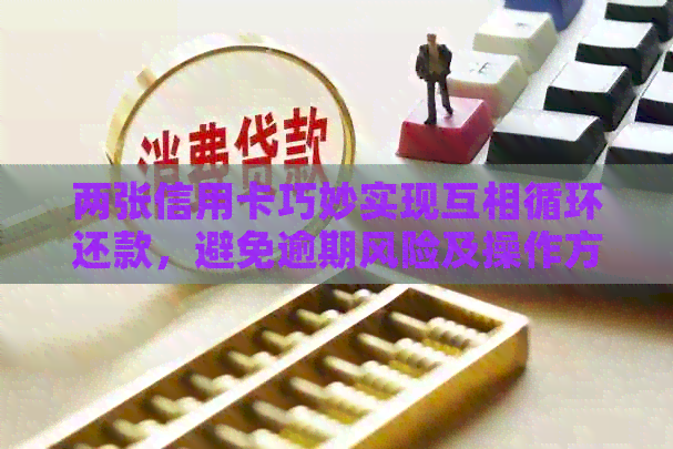 两张信用卡巧妙实现互相循环还款，避免逾期风险及操作方法