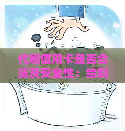 代刷信用卡是否合法及安全性：给别人代刷信用卡合法律规定吗？