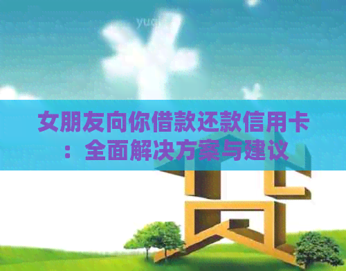 女朋友向你借款还款信用卡：全面解决方案与建议
