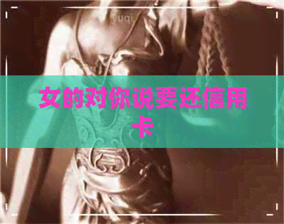 女的对你说要还信用卡
