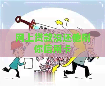 网上贷款没还他刷你信用卡