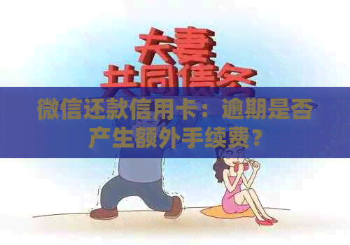 微信还款信用卡：逾期是否产生额外手续费？