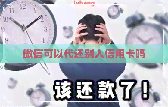 微信可以代还别人信用卡吗