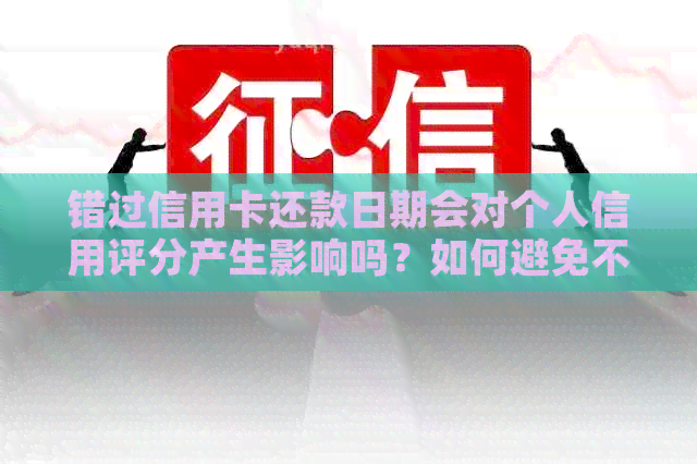错过信用卡还款日期会对个人信用评分产生影响吗？如何避免不良信用记录？