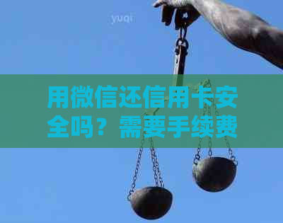 用微信还信用卡安全吗？需要手续费吗？