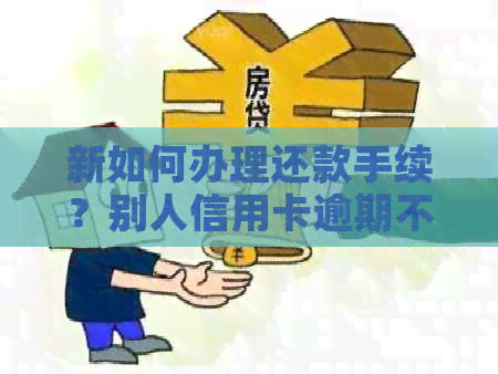新如何办理还款手续？别人信用卡逾期不知道怎么办？