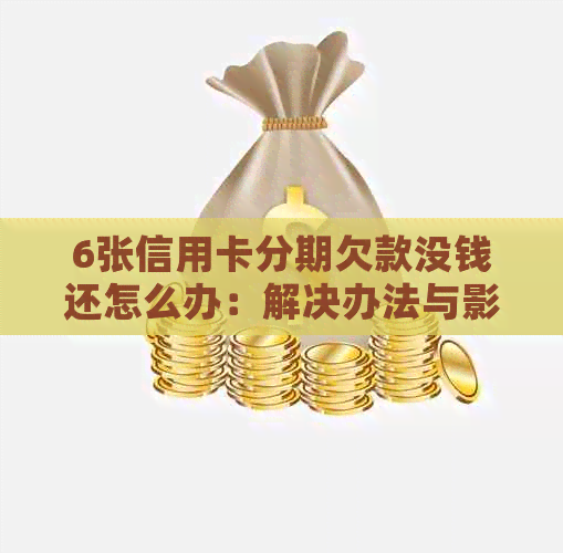 6张信用卡分期欠款没钱还怎么办：解决办法与影响分析