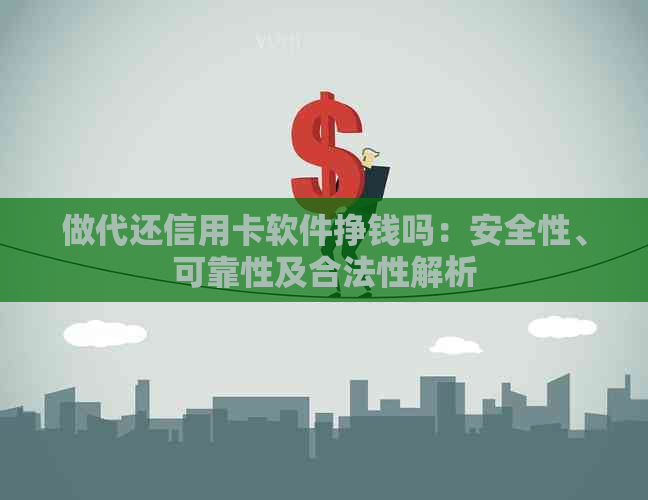 做代还信用卡软件挣钱吗：安全性、可靠性及合法性解析