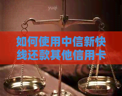 如何使用中信新快线还款其他信用卡？