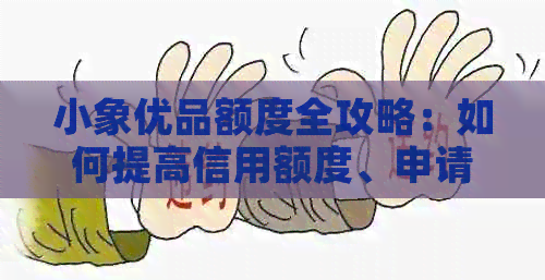 小象优品额度全攻略：如何提高信用额度、申请条件及操作步骤一文详解