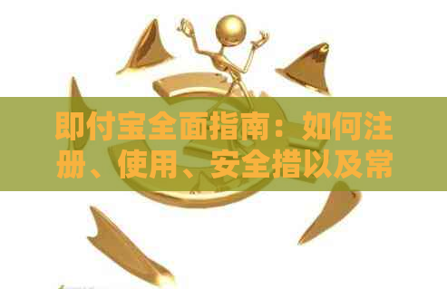 即付宝全面指南：如何注册、使用、安全措以及常见问题解答