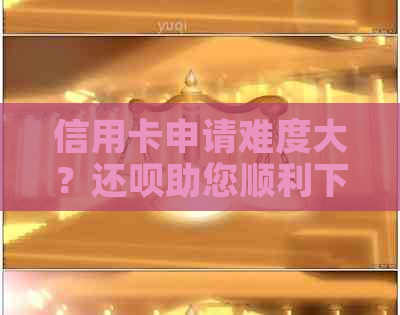 信用卡申请难度大？还款助您顺利下款！