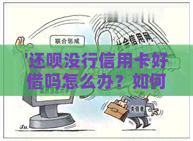 '还款没行信用卡好借吗怎么办？如何办理，没有额度可以还信用卡吗？'